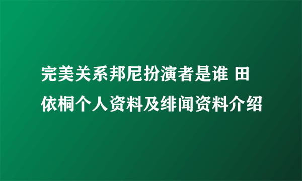 完美关系邦尼扮演者是谁 田依桐个人资料及绯闻资料介绍