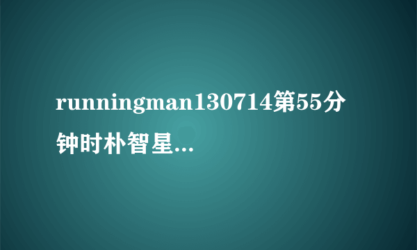 runningman130714第55分钟时朴智星埃弗拉选选手的音乐是什么？