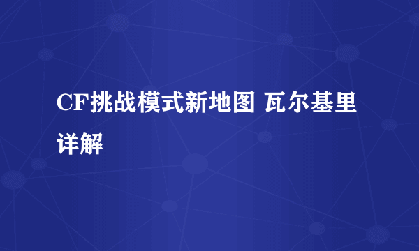 CF挑战模式新地图 瓦尔基里详解