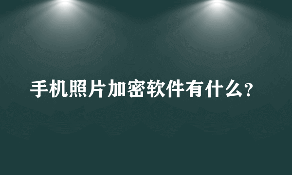 手机照片加密软件有什么？