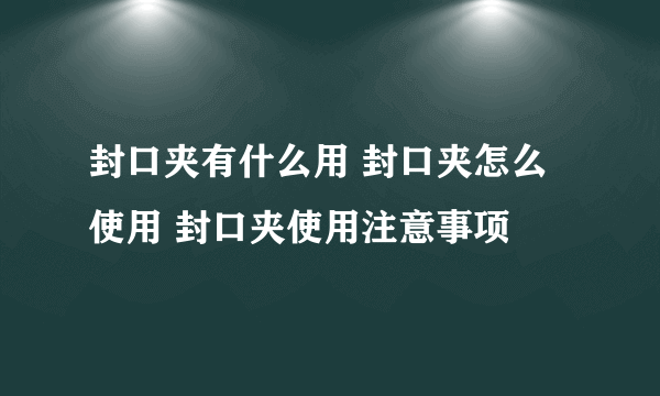 封口夹有什么用 封口夹怎么使用 封口夹使用注意事项