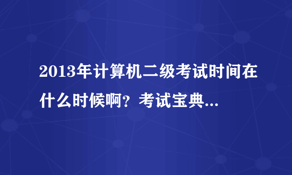 2013年计算机二级考试时间在什么时候啊？考试宝典考试资料好用吗？