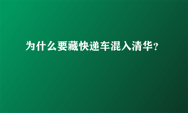 为什么要藏快递车混入清华？