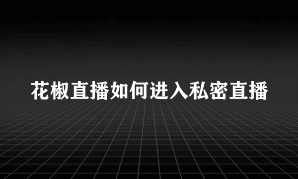 花椒直播如何进入私密直播