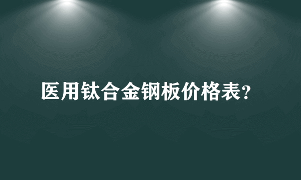 医用钛合金钢板价格表？