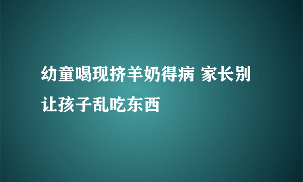 幼童喝现挤羊奶得病 家长别让孩子乱吃东西