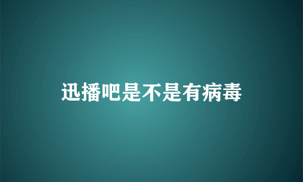 迅播吧是不是有病毒