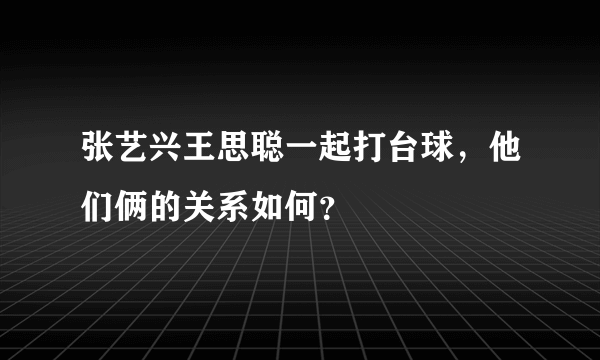 张艺兴王思聪一起打台球，他们俩的关系如何？