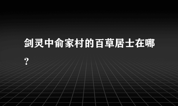 剑灵中俞家村的百草居士在哪？