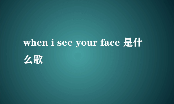 when i see your face 是什么歌