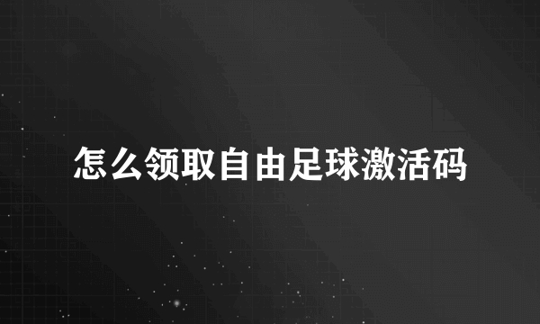 怎么领取自由足球激活码