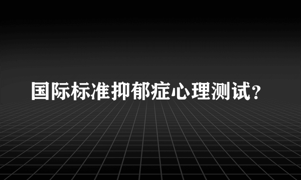 国际标准抑郁症心理测试？