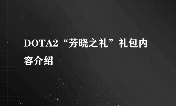 DOTA2“芳晓之礼”礼包内容介绍