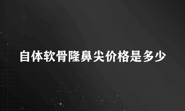 自体软骨隆鼻尖价格是多少