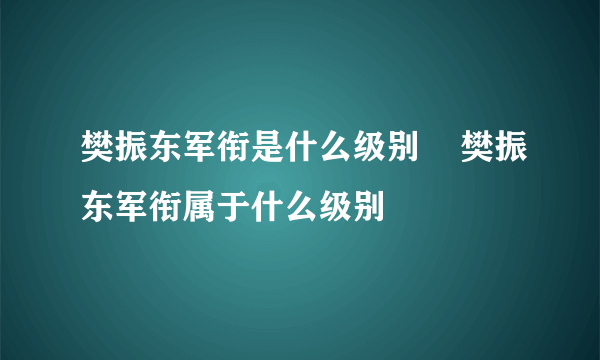 樊振东军衔是什么级别    樊振东军衔属于什么级别