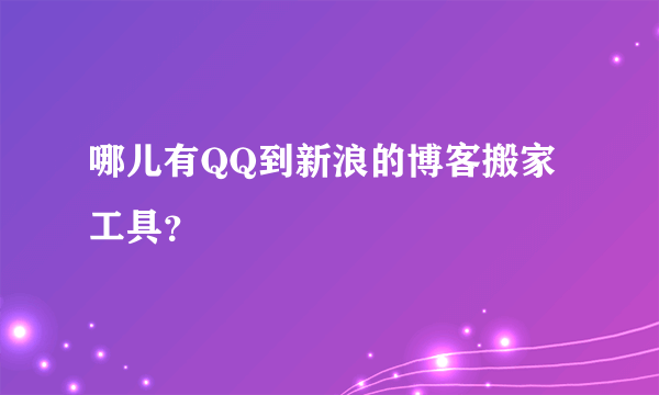 哪儿有QQ到新浪的博客搬家工具？