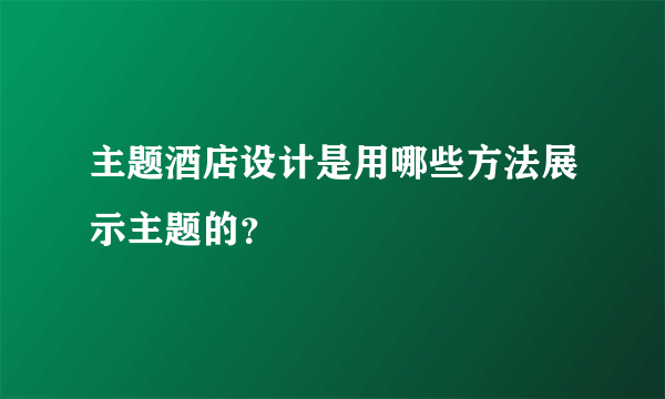 主题酒店设计是用哪些方法展示主题的？