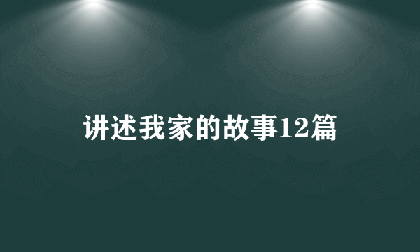 讲述我家的故事12篇