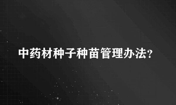 中药材种子种苗管理办法？