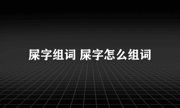 屎字组词 屎字怎么组词