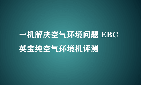 一机解决空气环境问题 EBC英宝纯空气环境机评测