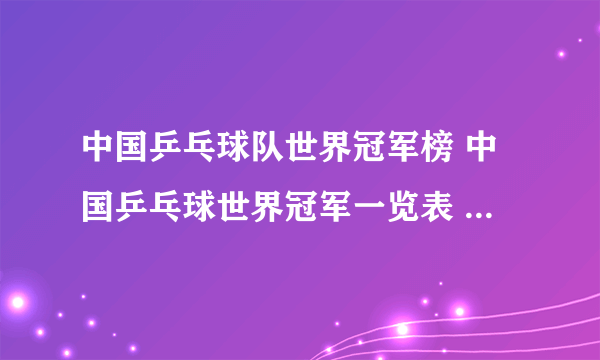 中国乒乓球队世界冠军榜 中国乒乓球世界冠军一览表 国乒冠军名单最新