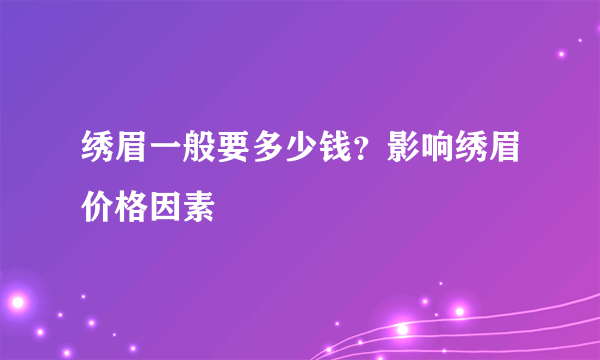 绣眉一般要多少钱？影响绣眉价格因素