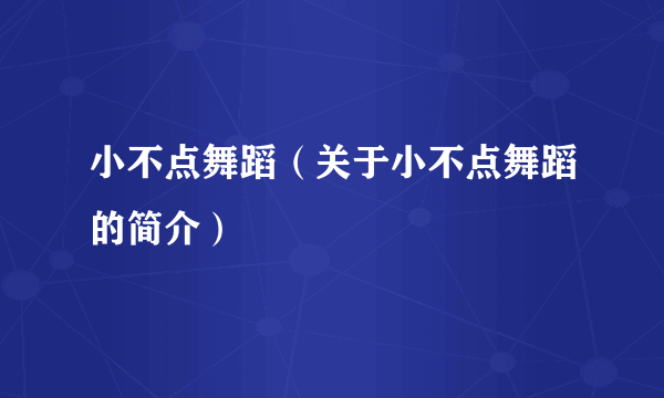 小不点舞蹈（关于小不点舞蹈的简介）