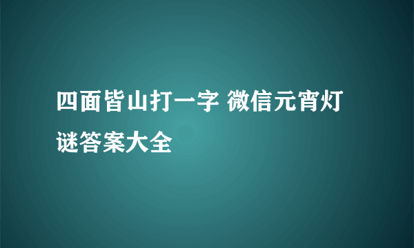 四面皆山打一字 微信元宵灯谜答案大全