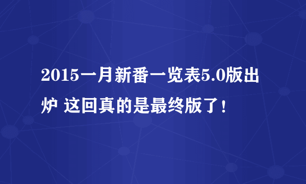 2015一月新番一览表5.0版出炉 这回真的是最终版了！