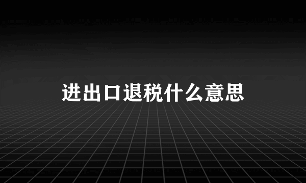 进出口退税什么意思