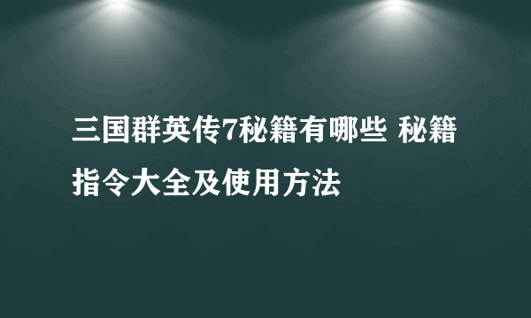 三国群英传7秘籍有哪些 秘籍指令大全及使用方法