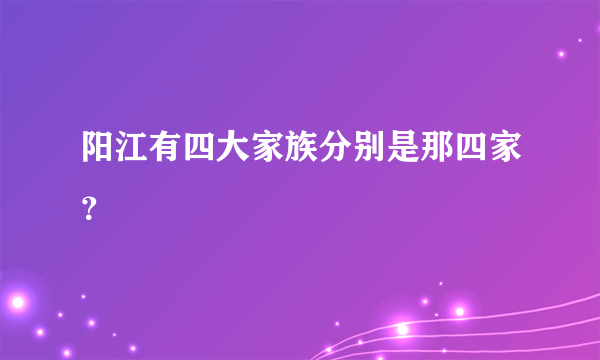 阳江有四大家族分别是那四家？