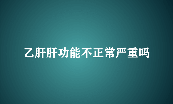 乙肝肝功能不正常严重吗