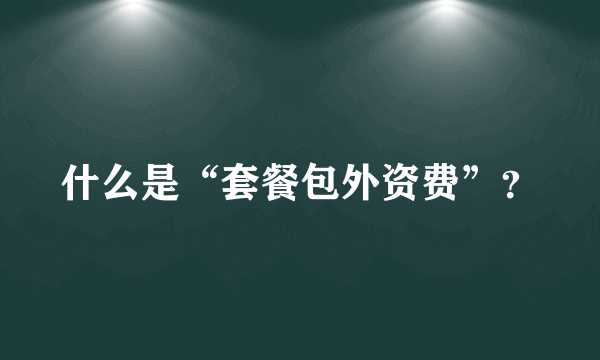 什么是“套餐包外资费”？