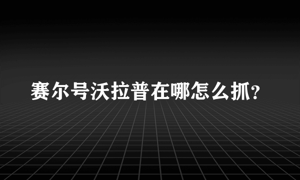 赛尔号沃拉普在哪怎么抓？