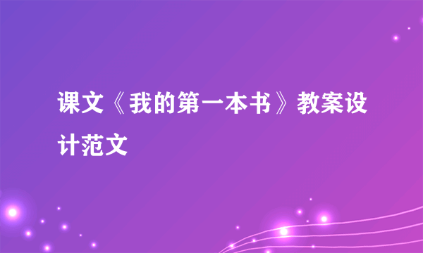 课文《我的第一本书》教案设计范文