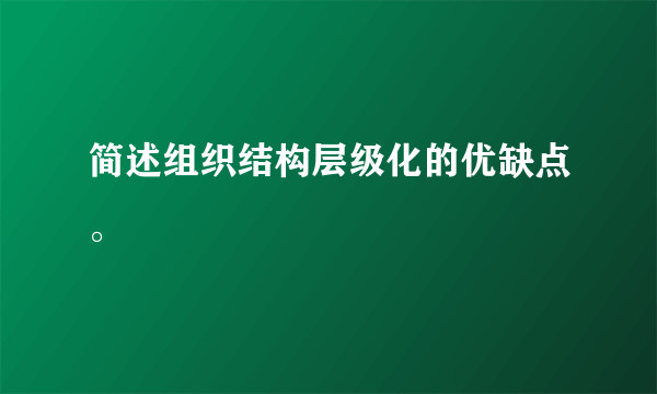 简述组织结构层级化的优缺点。