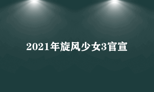 2021年旋风少女3官宣