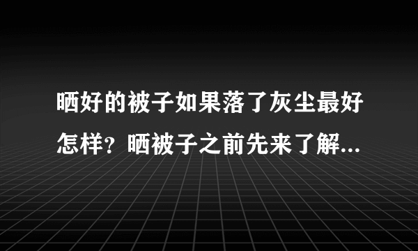 晒好的被子如果落了灰尘最好怎样？晒被子之前先来了解“常识”