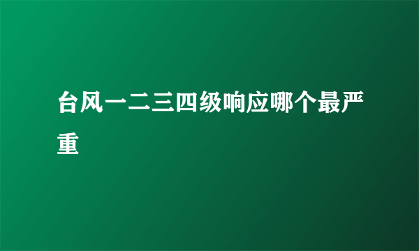 台风一二三四级响应哪个最严重