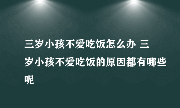 三岁小孩不爱吃饭怎么办 三岁小孩不爱吃饭的原因都有哪些呢