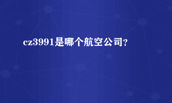 cz3991是哪个航空公司？