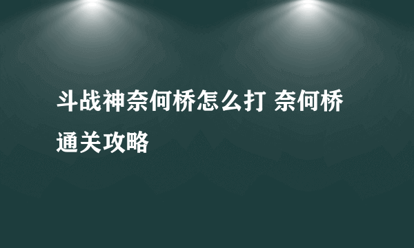 斗战神奈何桥怎么打 奈何桥通关攻略