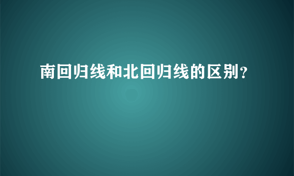 南回归线和北回归线的区别？