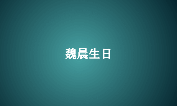 魏晨生日