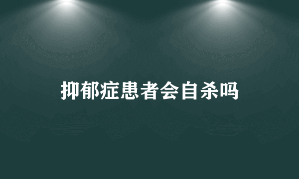 抑郁症患者会自杀吗