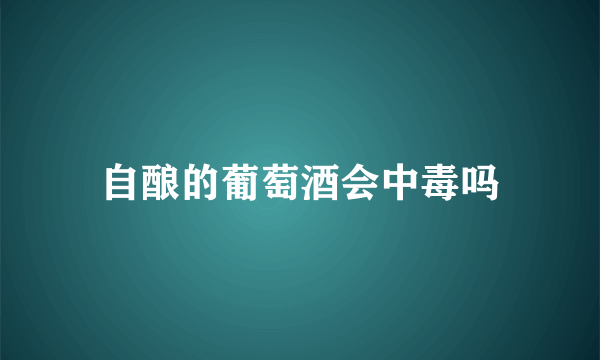 自酿的葡萄酒会中毒吗