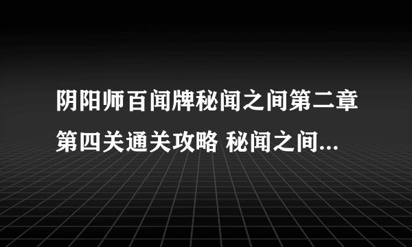 阴阳师百闻牌秘闻之间第二章第四关通关攻略 秘闻之间第二章第四关怎么过