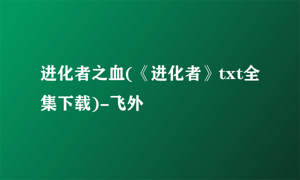 进化者之血(《进化者》txt全集下载)-飞外